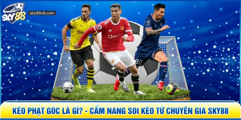 Kèo Phạt Góc Là Gì? - Cẩm Nang Soi Kèo Từ Chuyên Gia Sky88